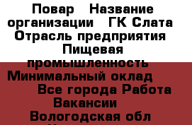 Повар › Название организации ­ ГК Слата › Отрасль предприятия ­ Пищевая промышленность › Минимальный оклад ­ 23 000 - Все города Работа » Вакансии   . Вологодская обл.,Череповец г.